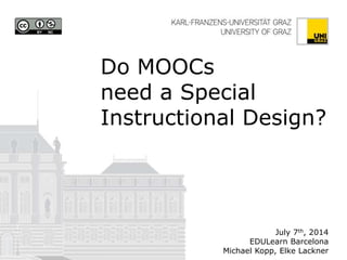 Do MOOCs need a Special Instructional Design? 
July 7th, 2014 
EDULearn Barcelona 
Michael Kopp, Elke Lackner 
Graphic items on the front page are not included  