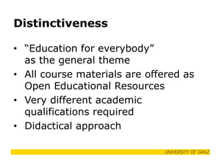 Distinctiveness 
•“Education for everybody” as the general theme 
•All course materials are offered as Open Educational Resources 
•Very different academic qualifications required 
•Didactical approach  