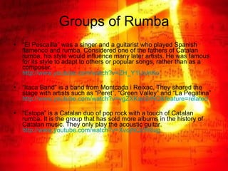 Groups of Rumba <ul><li>“ El Pescaílla” was a singer and a guitarist who played Spanish flamenco and rumba. Considered one...
