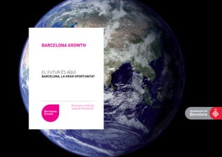 BARCELONA GROWTH




EL FUTUR ÉS AQUÍ
BARCELONA, LA GRAN OPORTUNITAT




                Business creativity
                towards the world
 Barcelona
 Growth
 