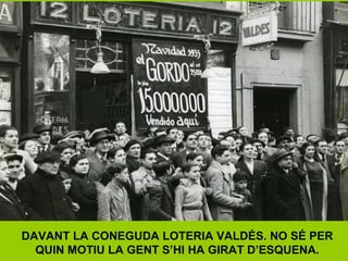 DAVANT LA CONEGUDA LOTERIA VALDÉS. NO SÉ PER
QUIN MOTIU LA GENT S’HI HA GIRAT D’ESQUENA.
 