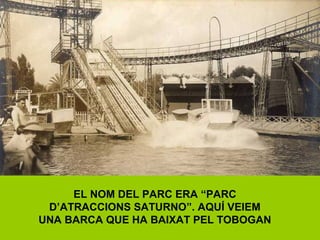 EL NOM DEL PARC ERA “PARC
D’ATRACCIONS SATURNO”. AQUÍ VEIEM
UNA BARCA QUE HA BAIXAT PEL TOBOGAN
 