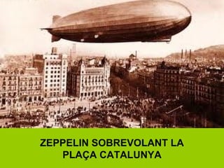 ZEPPELIN SOBREVOLANT LA
PLAÇA CATALUNYA
 