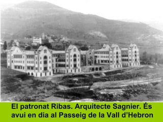 El patronat Ribas. Arquitecte Sagnier. És
avui en dia al Passeig de la Vall d’Hebron
 