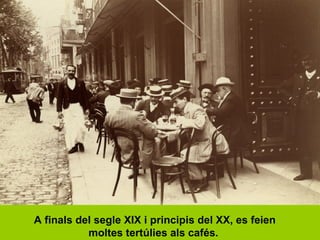 A finals del segle XIX i principis del XX, es feien
moltes tertúlies als cafés.
 