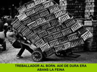 TREBALLADOR AL BORN. AIXÍ DE DURA ERA
ABANS LA FEINA
 