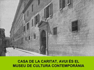 CASA DE LA CARITAT, AVUI ÉS EL
MUSEU DE CULTURA CONTEMPORÀNIA
 