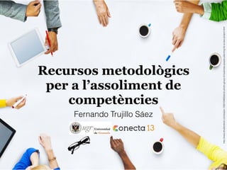 Recursos metodològics
per a l’assoliment de
competències
http://www.shutterstock.com/es/pic-193510463/stock-photo-group-of-business-people-planning-for-a-new-project.html
Fernando Trujillo Sáez
 