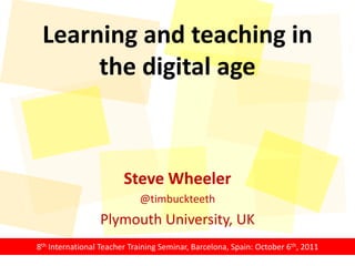 Learning and teaching in the digital age Steve Wheeler @timbuckteeth Plymouth University, UK 8th International Teacher Training Seminar, Barcelona, Spain: October 6th, 2011  