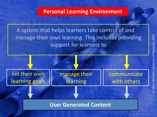 Personal Learning Environment<br />Asystem that helps learners take control of and manage their own learning. This include...