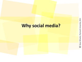 Why social media?<br />Steve Wheeler, Plymouth University, 2011<br />