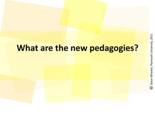 What are the new pedagogies?<br />Steve Wheeler, Plymouth University, 2011<br />