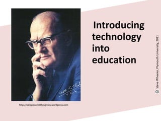    Introducing technology into education<br />Steve Wheeler, Plymouth University, 2011<br />http://aproposofnothing.files....
