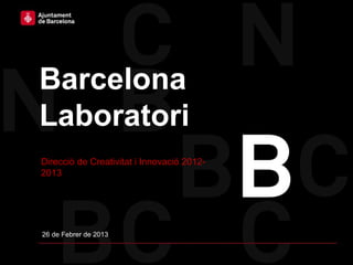 Barcelona
Laboratori
Direcció de Creativitat i Innovació 2012-
2013




26 de Febrer de 2013
 
