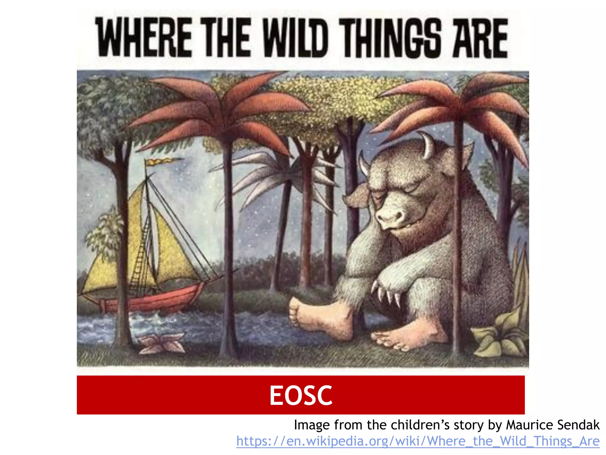 EOSC
Image from the children’s story by Maurice Sendak
https://en.wikipedia.org/wiki/Where_the_Wild_Things_Are
 