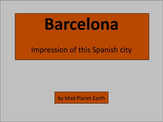 Barcelona
Impression of this Spanish city




        by Mad Planet Earth
 