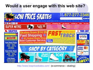 Would a user engage with this web site? http://www.lowpriceskates.com/   (e-commerce – skating) 