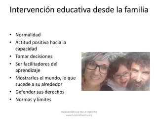 Intervención educativa desde la familia
• Normalidad
• Actitud positiva hacia la
capacidad
• Tomar decisiones
• Ser facili...