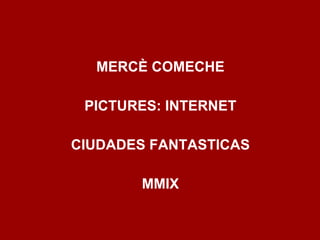 MERCÈ COMECHE PICTURES: INTERNET CIUDADES FANTASTICAS MMIX 