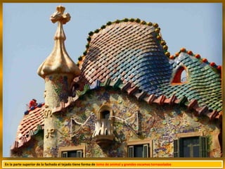 En la parte superior de la fachada el tejado tiene forma de lomo de animal y grandes escamas tornasoladas
 