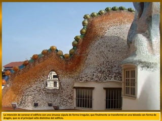 La intención de coronar el edificio con una sinuosa cúpula de forma irregular, que finalmente se transformó en una bóveda con forma de
dragón, que es el principal sello distintivo del edificio.
 