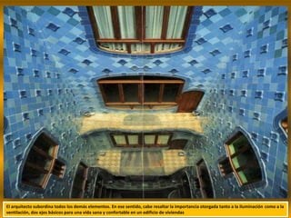 El arquitecto subordina todos los demás elementos. En ese sentido, cabe resaltar la importancia otorgada tanto a la iluminación como a la
ventilación, dos ejes básicos para una vida sana y confortable en un edificio de viviendas
 