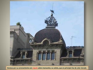 Destaca por su coronamiento con cúpula sobre mansarda y su veleta, que en principio fue de color dorado
 