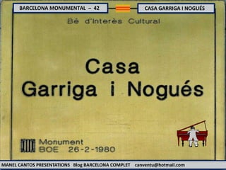 BARCELONA MONUMENTAL – 42 CASA GARRIGA I NOGUÉS
MANEL CANTOS PRESENTATIONS Blog BARCELONA COMPLET canventu@hotmail.com
 