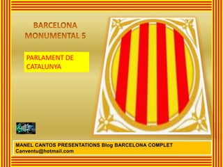 PARLAMENT DE
CATALUNYA
MANEL CANTOS PRESENTATIONS Blog BARCELONA COMPLET
Canventu@hotmail.com
 