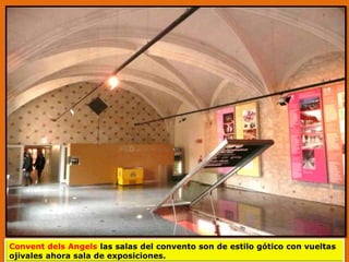 Convent dels Angels las salas del convento son de estilo gótico con vueltas
ojivales ahora sala de exposiciones.
 