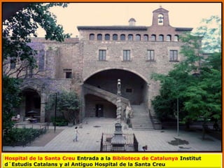 Hospital de la Santa Creu Entrada a la Biblioteca de Catalunya Institut
d´Estudis Catalans y al Antiguo Hospital de la Santa Creu
 