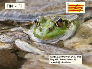 FIN - FI




           MANEL CANTOS PRESENTATIONS
           Blog BARCELONA COMPLET
           canventu@hotmail.com
 