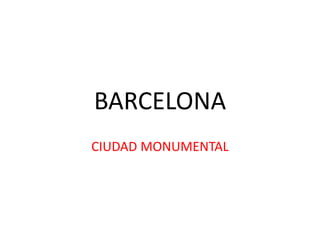 BARCELONA
CIUDAD MONUMENTAL
 