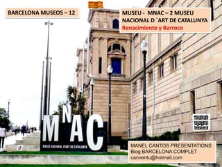 BARCELONA MUSEOS – 12

MUSEU - MNAC – 2 MUSEU
NACIONAL D `ART DE CATALUNYA
Renacimiento y Barroco

MANEL CANTOS PRESENTATIONS
Blog BARCELONA COMPLET
canventu@hotmail.com

 