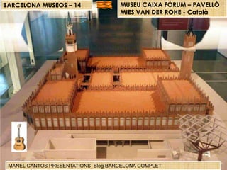BARCELONA MUSEOS – 14

MUSEU CAIXA FÓRUM – PAVELLÒ
MIES VAN DER ROHE - Català

MANEL CANTOS PRESENTATIONS Blog BARCELONA COMPLET

 