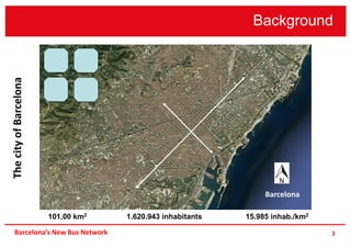 Background
3Barcelona’s New Bus Network
101,00 km2 1.620.943 inhabitants 15.985 inhab./km2
Barcelona
ThecityofBarcelona
 