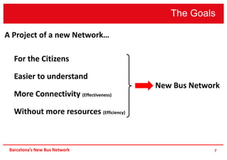 The Goals
7
For the Citizens
Easier to understand
More Connectivity (Effectiveness)
Without more resources (Efficiency)
New Bus Network
Barcelona’s New Bus Network
A Project of a new Network…
 