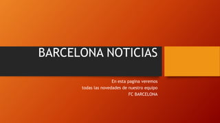 BARCELONA NOTICIAS
En esta pagina veremos
todas las novedades de nuestro equipo
FC BARCELONA
 