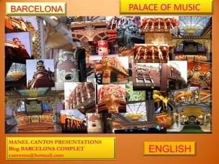 BARCELONA                    PALACE OF MUSIC




MANEL CANTOS PRESENTATIONS
Blog BARCELONA COMPLET
canventu@hotmail.com
                                 ENGLISH
 