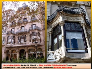 LA CASA MALAGRIDA PASEO DE GRACIA 27 ARQ. JOAQUIM CODINA I MATALÍ (1905-1908),
FUE MANDADA CONSTRUIR POR EL INDUSTRIAL TABAQUERO MANUEL MALAGRIDA
 