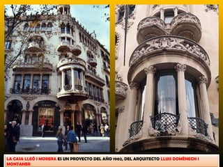 LA CASA LLEÓ I MORERA ES UN PROYECTO DEL AÑO 1902, DEL ARQUITECTO LLUIS DOMÈNECH I
MONTANER
 