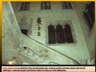 CASA AMATLLER EL EDIFICIO FUE UN ENCARGO DEL CHOCOLATERO ANTONI AMATLLER PATIO
CENTRAL Y UNA ESCALERA SUNTUOSA PARA SU PASO AL PISO PRINCIPAL
 