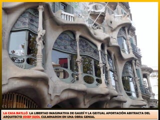 LA CASA BATLLÓ LA LIBERTAD IMAGINATIVA DE GAUDÍ Y LA GESTUAL APORTACIÓN ABSTRACTA DEL
ARQUITECTO JOSEP JUJOL CULMINARON EN UNA OBRA GENIAL
 