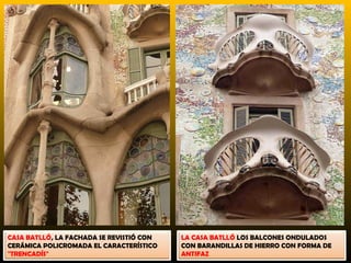 CASA BATLLÓ, LA FACHADA SE REVISTIÓ CON   LA CASA BATLLÓ LOS BALCONES ONDULADOS
CERÁMICA POLICROMADA EL CARACTERÍSTICO    CON BARANDILLAS DE HIERRO CON FORMA DE
"TRENCADÍS"                               ANTIFAZ
 
