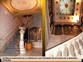 VESTÍBULOS MAJESTUOSOS DE LAS SEÑORIALES CASAS TESTIMONIO DE UN PASADO DE LA BURGUESÍA
CATALANA
 