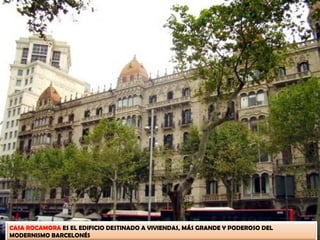 CASA ROCAMORA ES EL EDIFICIO DESTINADO A VIVIENDAS, MÁS GRANDE Y PODEROSO DEL
MODERNISMO BARCELONÉS
 