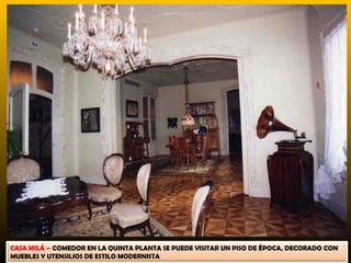 CASA MILÁ – COMEDOR EN LA QUINTA PLANTA SE PUEDE VISITAR UN PISO DE ÉPOCA, DECORADO CON
MUEBLES Y UTENSILIOS DE ESTILO MODERNISTA
 