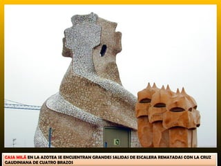 CASA MILÁ EN LA AZOTEA SE ENCUENTRAN GRANDES SALIDAS DE ESCALERA REMATADAS CON LA CRUZ
GAUDINIANA DE CUATRO BRAZOS
 