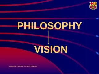 PHILOSOPHY

                                               VISION
LouisvanGaal / Frans Hoek / Lluís Lainz © FC Barcelona
 