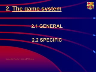2. The game system

                                                 2.1 GENERAL

                                                  2.2 SPECIFIC


LouisvanGaal / Frans Hoek / Lluís Lainz © FC Barcelona
 